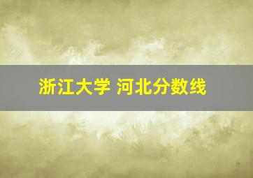 浙江大学 河北分数线